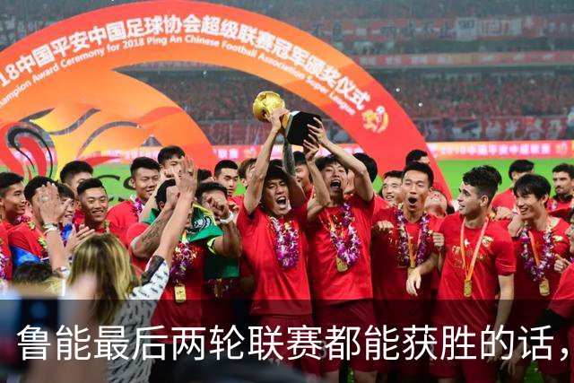 鲁能最后两轮联赛都能获胜的话，将直接获得2026赛季冠军，值得期待
