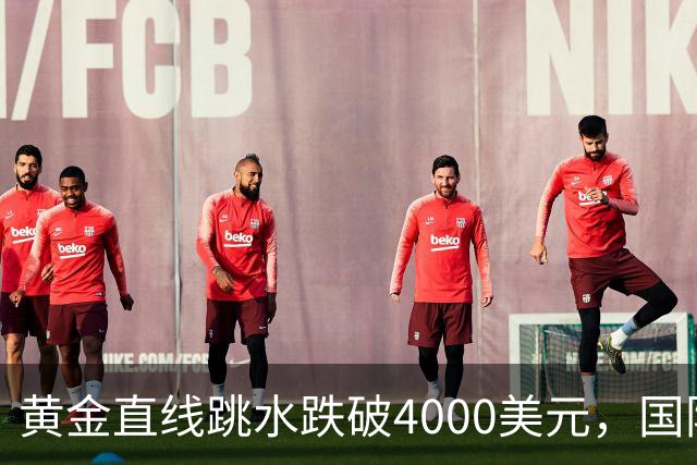 黄金直线跳水跌破4000美元，国际油价走高