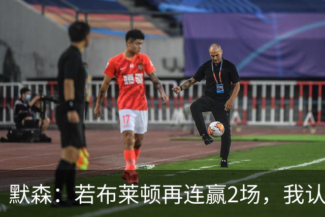 默森：若布莱顿再连赢2场，我认为他们绝对是争冠球队