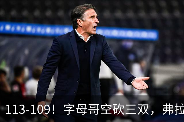 113-109！字母哥空砍三双，弗拉格29分11助，独行侠送热火4连败