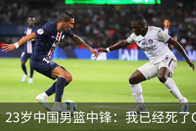 23岁中国男篮中锋：我已经死了CBA都打不了 媒体人：他心气很高