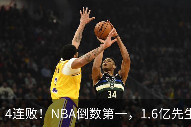4连败！NBA倒数第一，1.6亿先生场均11+7，字母哥有苦说不出
