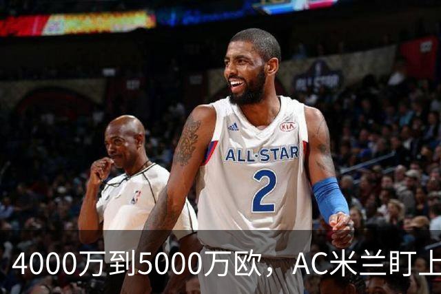 4000万到5000万欧，AC米兰盯上曼联20岁后卫约罗