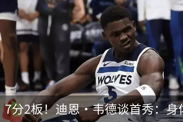 7分2板！迪恩·韦德谈首秀：身体有些酸痛 但整体状态不错