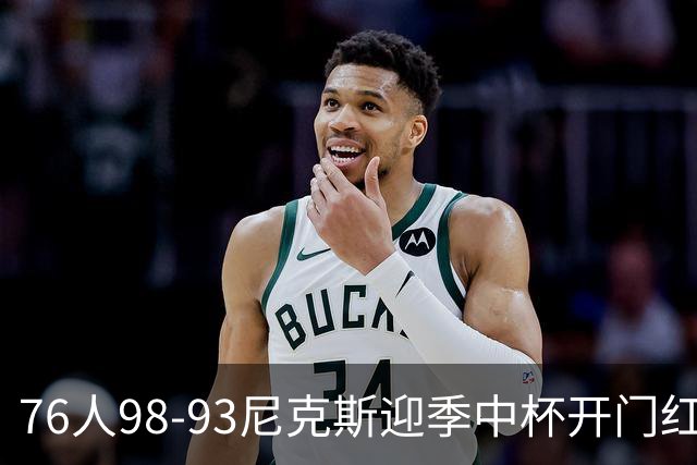 76人98-93尼克斯迎季中杯开门红，詹姆斯20+9+8，马克西27分，布伦森24分