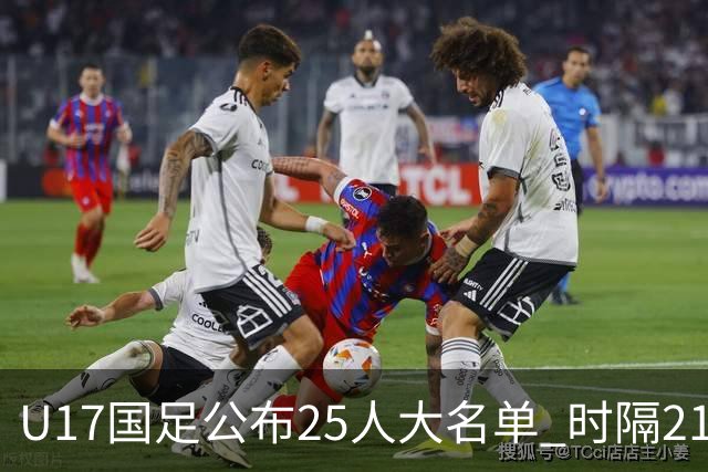 U17国足公布25人大名单 时隔21年将再战世少赛